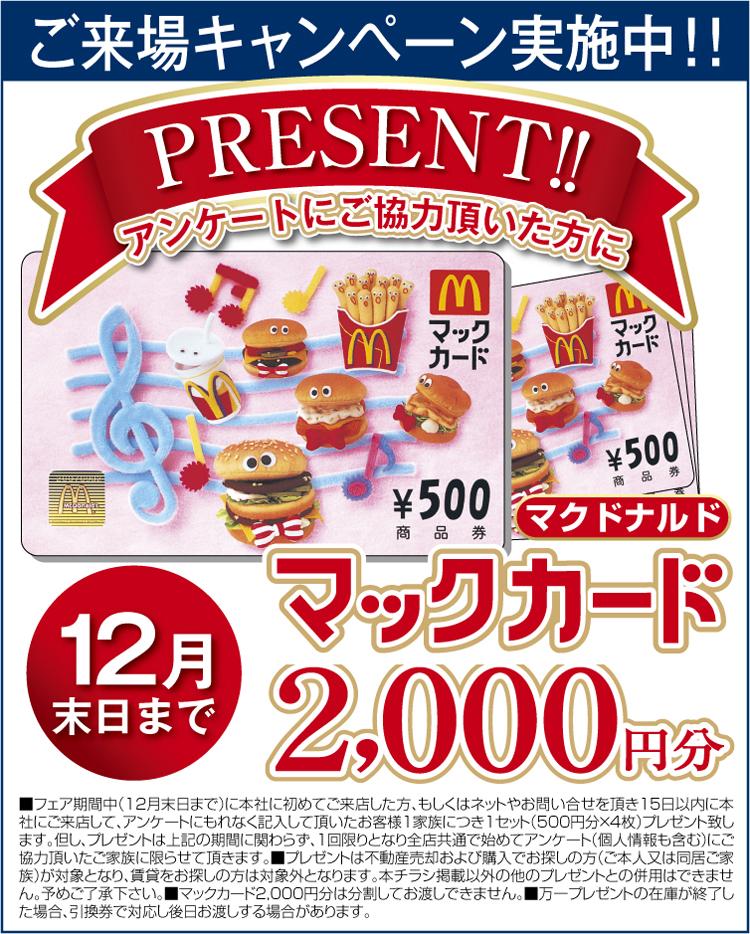 Present.  [Your visit Campaign! ] Those who are for the first time your visit to the Company until the end of December, Or we will wait for your visit of the net and inquiries will present Mac card 2000 yen per customer 1 family that is coming to a store in our company had you fill in the questionnaire within 15 days received a Dear.