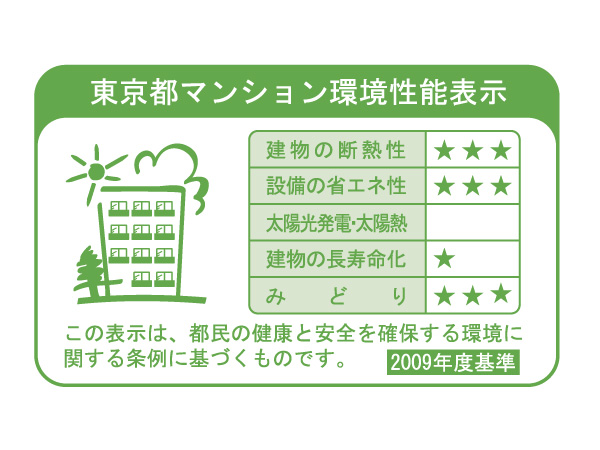 Building structure.  [Tokyo apartment environmental performance display] Increase the apartment of environmental performance, In order to reduce the load on the environment, "Thermal insulation of buildings.", "Equipment of energy conservation.", "Solar power ・ Solar thermal ", "The life of the building.", It is a system that requires the display of a label indicating the five environmental performance of "green".  ※ For more information see "Housing term large Dictionary"