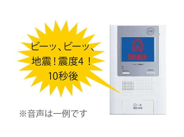 earthquake ・ Disaster-prevention measures.  [Earthquake Early Warning Service] To several tens of seconds before from a few seconds a large shaking of an earthquake occurs, And notify you by voice guidance from the intercom that the shaking is coming. (Same specifications ・ Conceptual diagram)